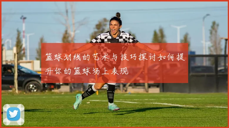 篮球划线的艺术与技巧探讨如何提升你的篮球场上表现