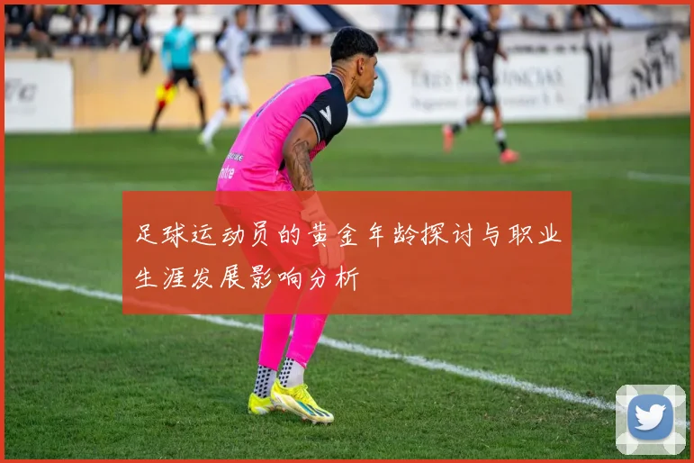 足球运动员的黄金年龄探讨与职业生涯发展影响分析