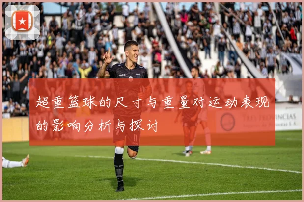 超重篮球的尺寸与重量对运动表现的影响分析与探讨