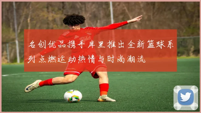 名创优品携手库里推出全新篮球系列点燃运动热情与时尚潮流