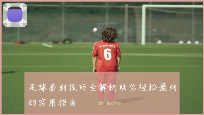 足球套利技巧全解析助你轻松盈利的实用指南