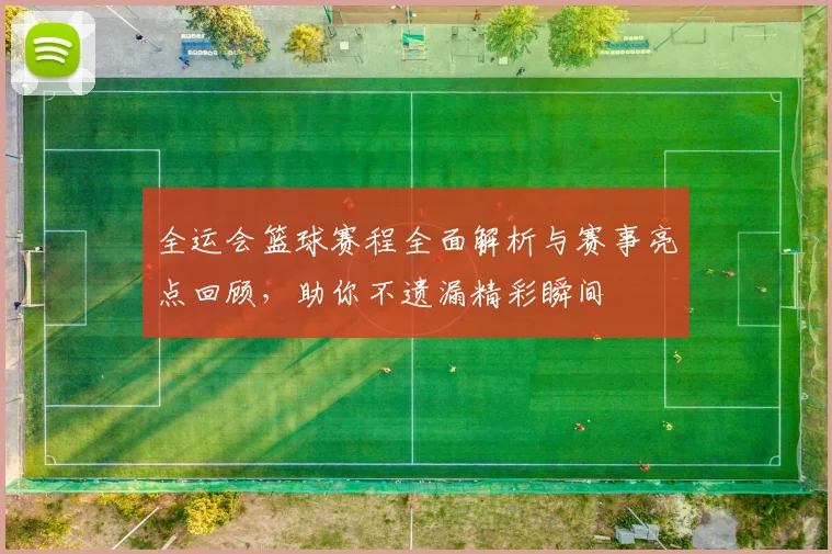 全运会篮球赛程全面解析与赛事亮点回顾，助你不遗漏精彩瞬间